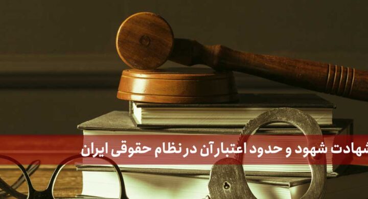 ارزش شهادت شهود و حدود اعتبار آن در نظام حقوقی ایران